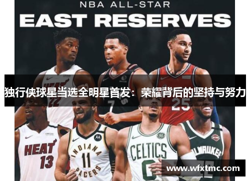 独行侠球星当选全明星首发：荣耀背后的坚持与努力