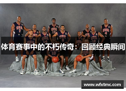 体育赛事中的不朽传奇：回顾经典瞬间