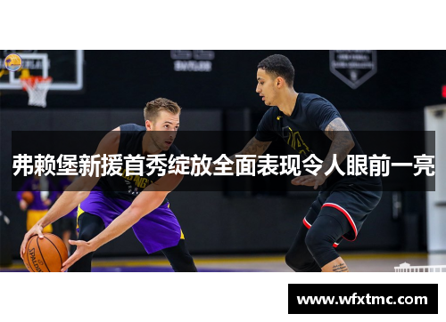 弗赖堡新援首秀绽放全面表现令人眼前一亮