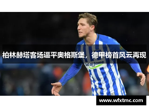柏林赫塔客场逼平奥格斯堡，德甲榜首风云再现