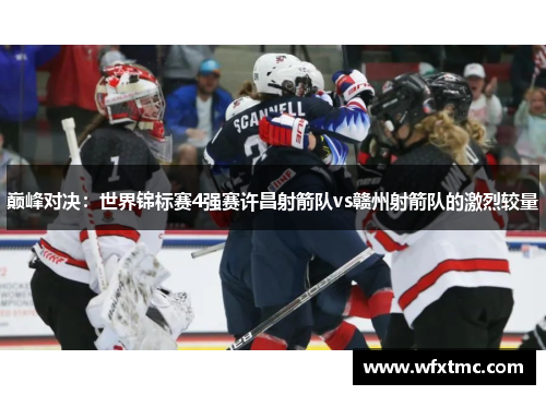 巅峰对决：世界锦标赛4强赛许昌射箭队vs赣州射箭队的激烈较量