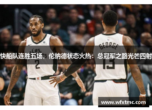 快船队连胜五场，伦纳德状态火热：总冠军之路光芒四射