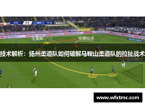 技术解析：扬州柔道队如何破解马鞍山柔道队的拉扯战术