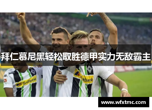 拜仁慕尼黑轻松取胜德甲实力无敌霸主