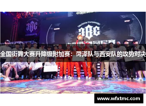全国街舞大赛升降级附加赛：菏泽队与西安队的攻势对决