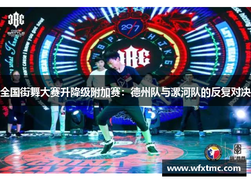 全国街舞大赛升降级附加赛：德州队与漯河队的反复对决